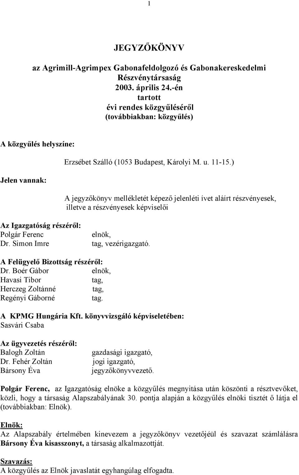 ) A jegyzőkönyv mellékletét képező jelenléti ívet aláírt részvényesek, illetve a részvényesek képviselői Az Igazgatóság részéről: Polgár Ferenc Dr. Simon Imre elnök, tag, vezérigazgató.