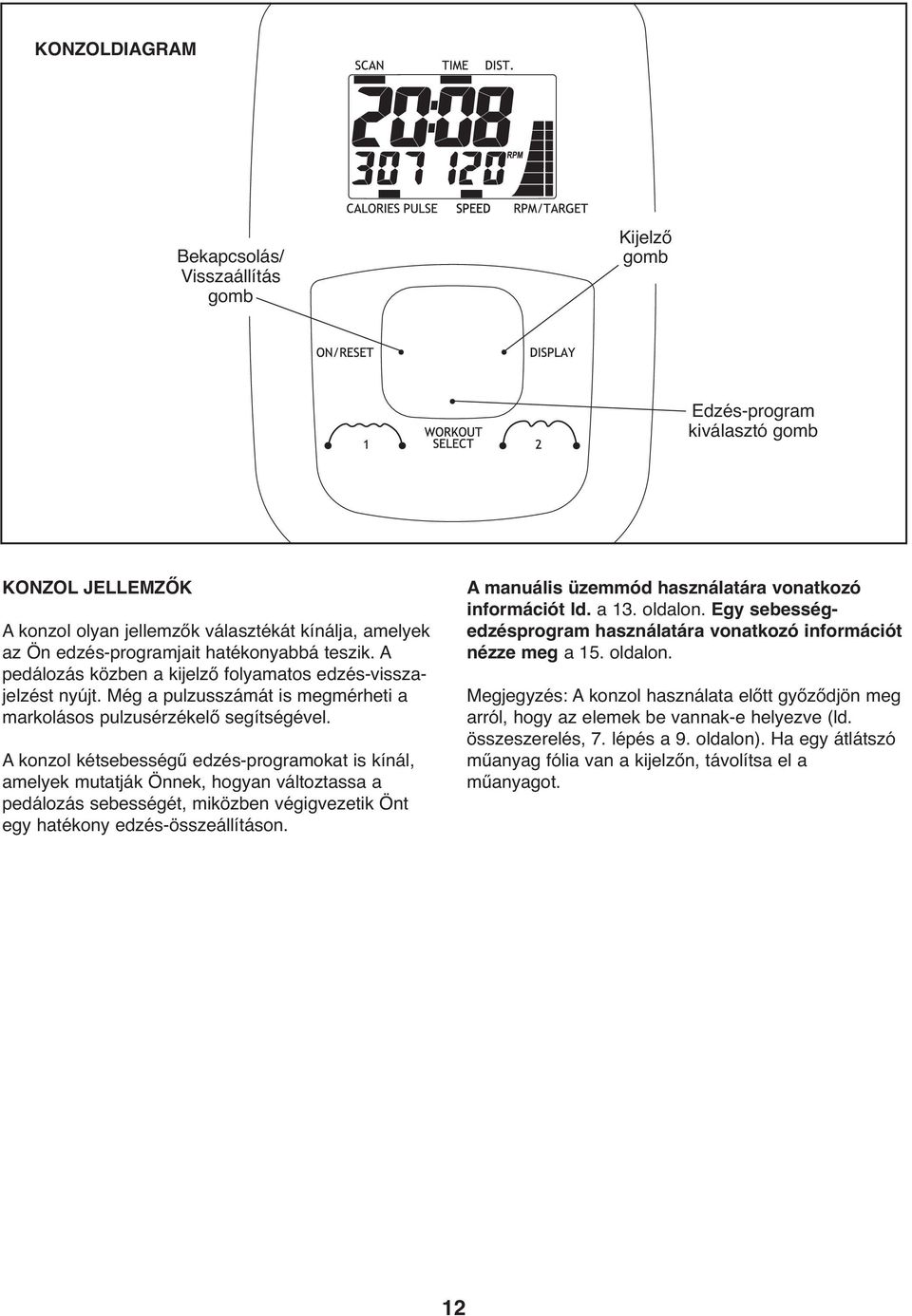 A konzol kétsebességű edzés-programokat is kínál, amelyek mutatják Önnek, hogyan változtassa a pedálozás sebességét, miközben végigvezetik Önt egy hatékony edzés-összeállításon.