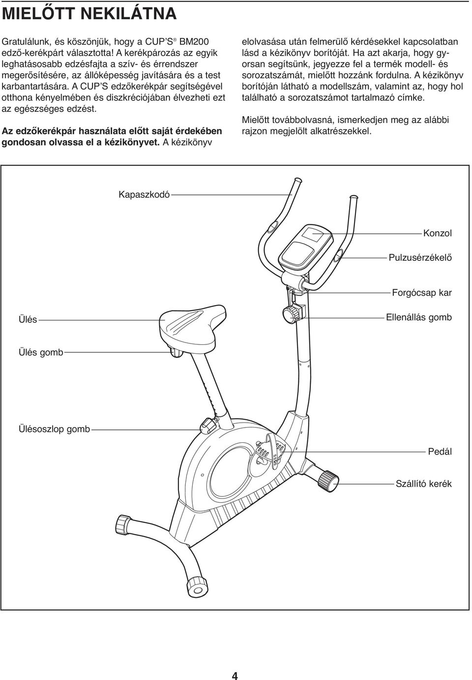 A CUPʼS edzőkerékpár segítségével otthona kényelmében és diszkréciójában élvezheti ezt az egészséges edzést. Az edzőkerékpár használata előtt saját érdekében gondosan olvassa el a kézikönyvet.