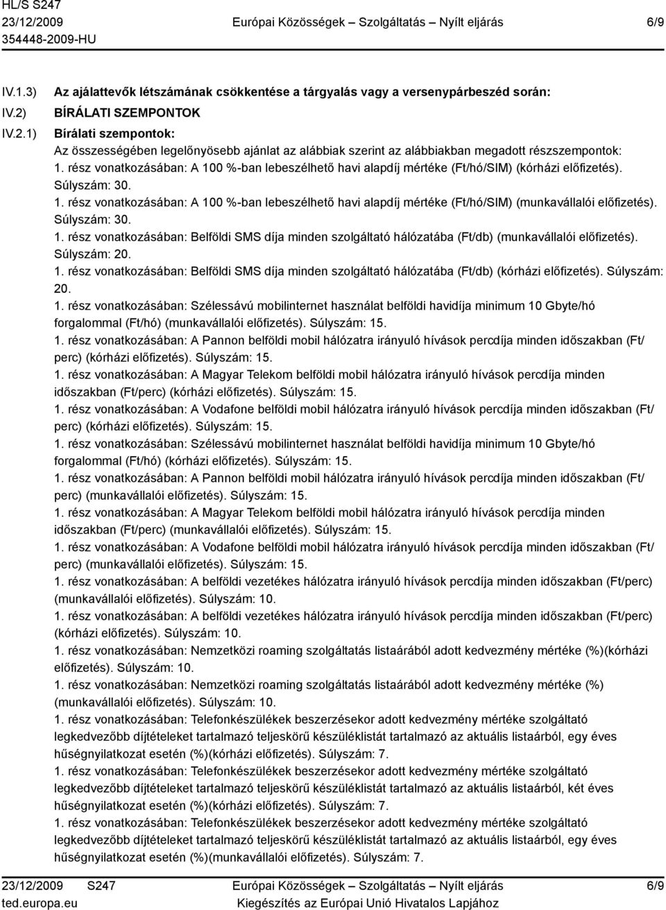 alábbiakban megadott részszempontok: 1. rész vonatkozásában: A 100 %-ban lebeszélhető havi alapdíj mértéke (Ft/hó/SIM) (kórházi előfizetés). Súlyszám: 30. 1. rész vonatkozásában: A 100 %-ban lebeszélhető havi alapdíj mértéke (Ft/hó/SIM) (munkavállalói előfizetés).