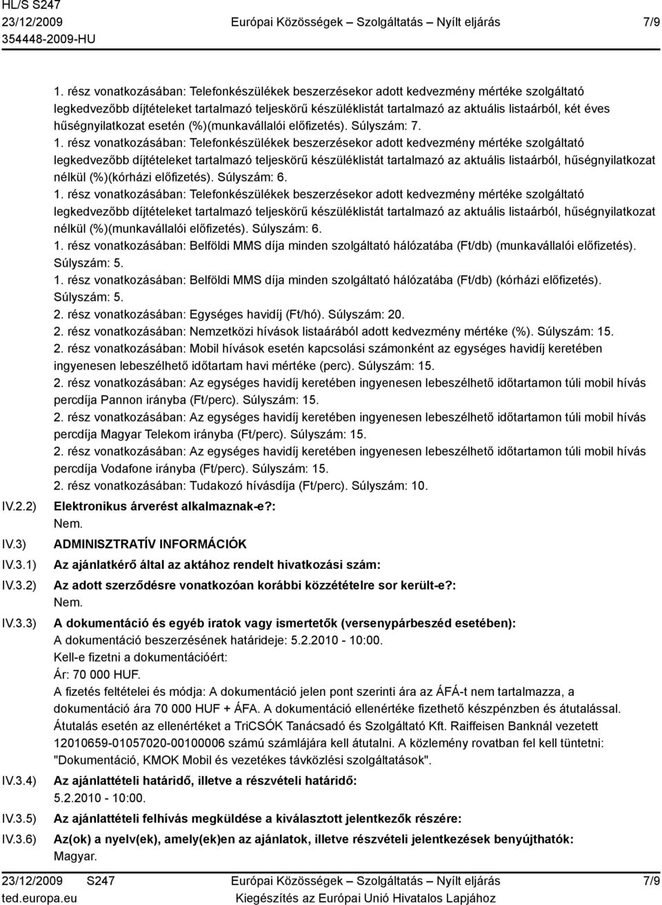 legkedvezőbb díjtételeket tartalmazó teljeskörű készüléklistát tartalmazó az aktuális listaárból, hűségnyilatkozat nélkül (%)(munkavállalói előfizetés). Súlyszám: 6. 1.