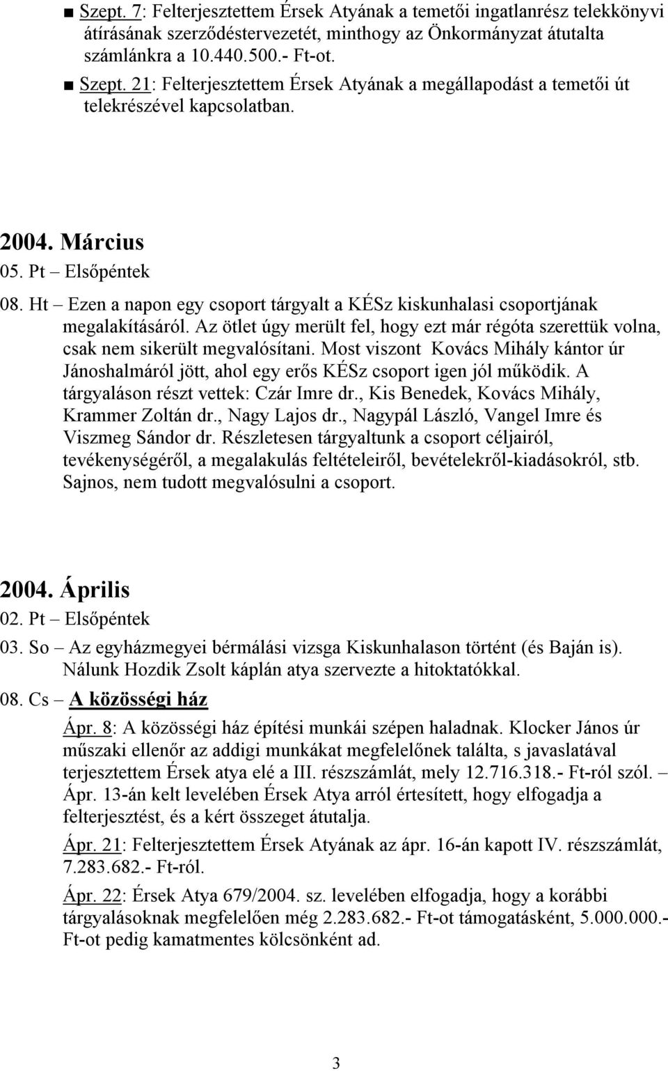 Ht Ezen a napon egy csoport tárgyalt a KÉSz kiskunhalasi csoportjának megalakításáról. Az ötlet úgy merült fel, hogy ezt már régóta szerettük volna, csak nem sikerült megvalósítani.