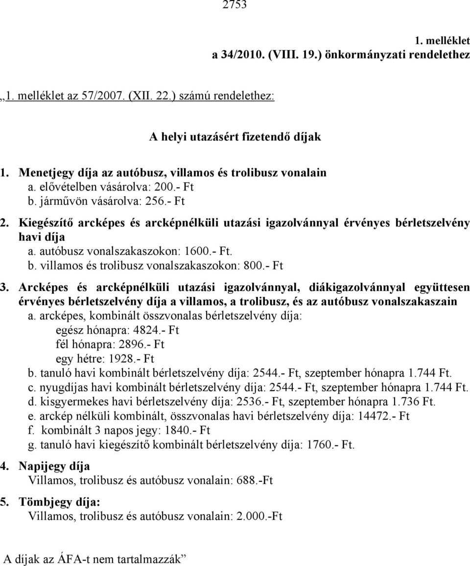 Kiegészítő arcképes és arcképnélküli utazási igazolvánnyal érvényes bérletszelvény havi díja a. autóbusz vonalszakaszokon: 1600.- Ft. b. villamos és trolibusz vonalszakaszokon: 800.- Ft 3.