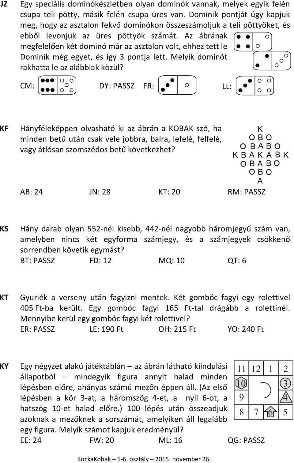 Az ábrának megfelelően két dominó már az asztalon volt, ehhez tett le Dominik még egyet, és így 3 pontja lett. Melyik dominót rakhatta le az alábbiak közül?