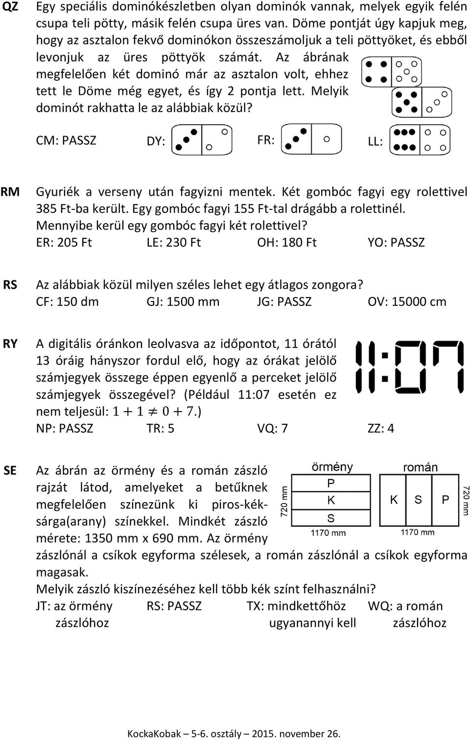 Az ábrának megfelelően két dominó már az asztalon volt, ehhez tett le Döme még egyet, és így 2 pontja lett. Melyik dominót rakhatta le az alábbiak közül?