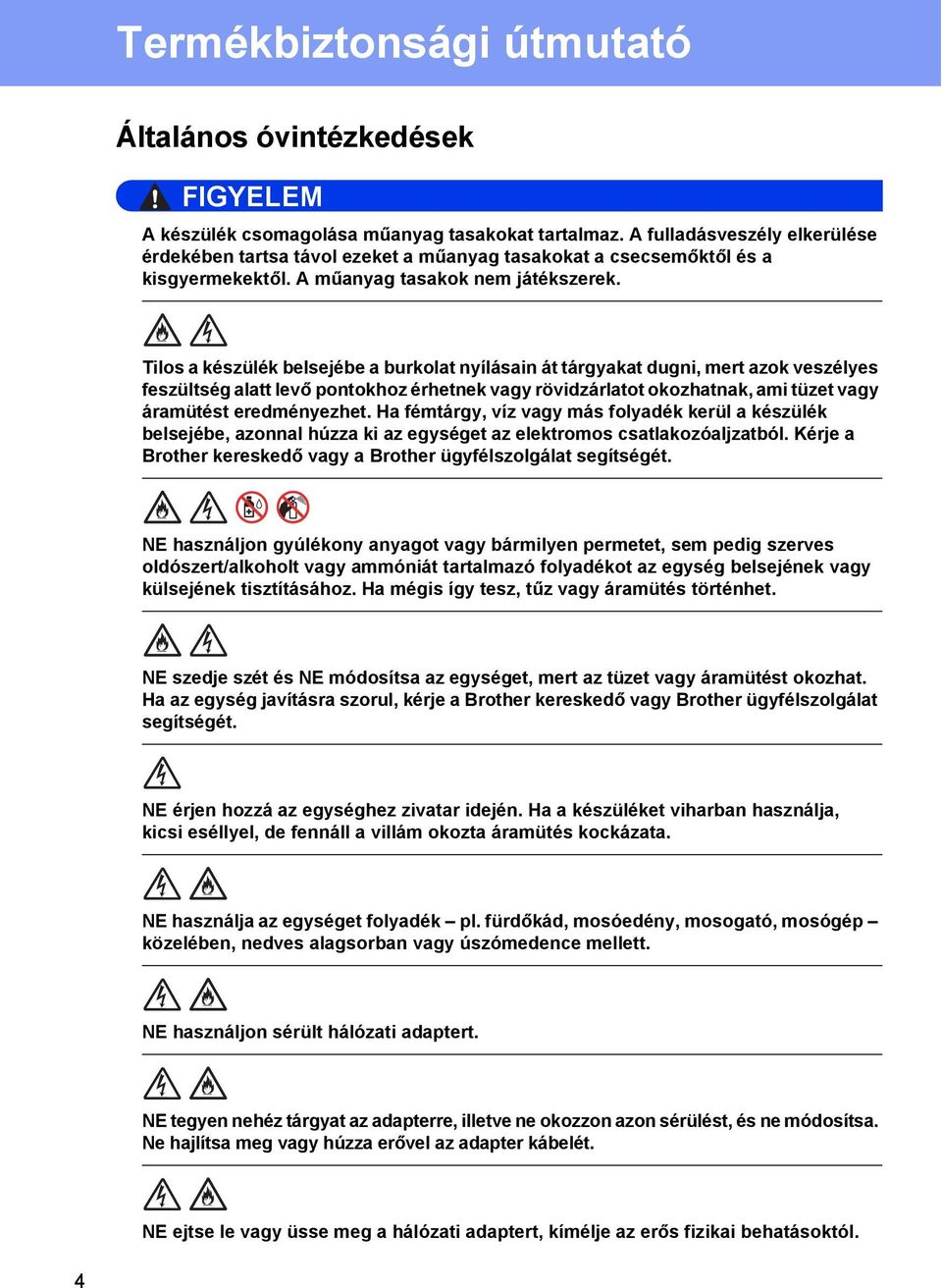 Tilos a készülék belsejébe a burkolat nyílásain át tárgyakat dugni, mert azok veszélyes feszültség alatt levő pontokhoz érhetnek vagy rövidzárlatot okozhatnak, ami tüzet vagy áramütést eredményezhet.