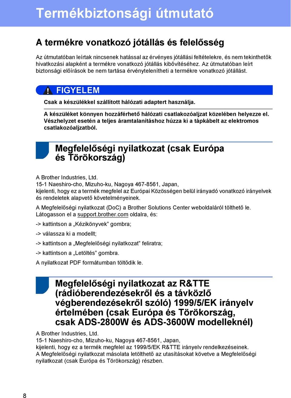 A készüléket könnyen hozzáférhető hálózati csatlakozóaljzat közelében helyezze el. Vészhelyzet esetén a teljes áramtalanításhoz húzza ki a tápkábelt az elektromos csatlakozóaljzatból.