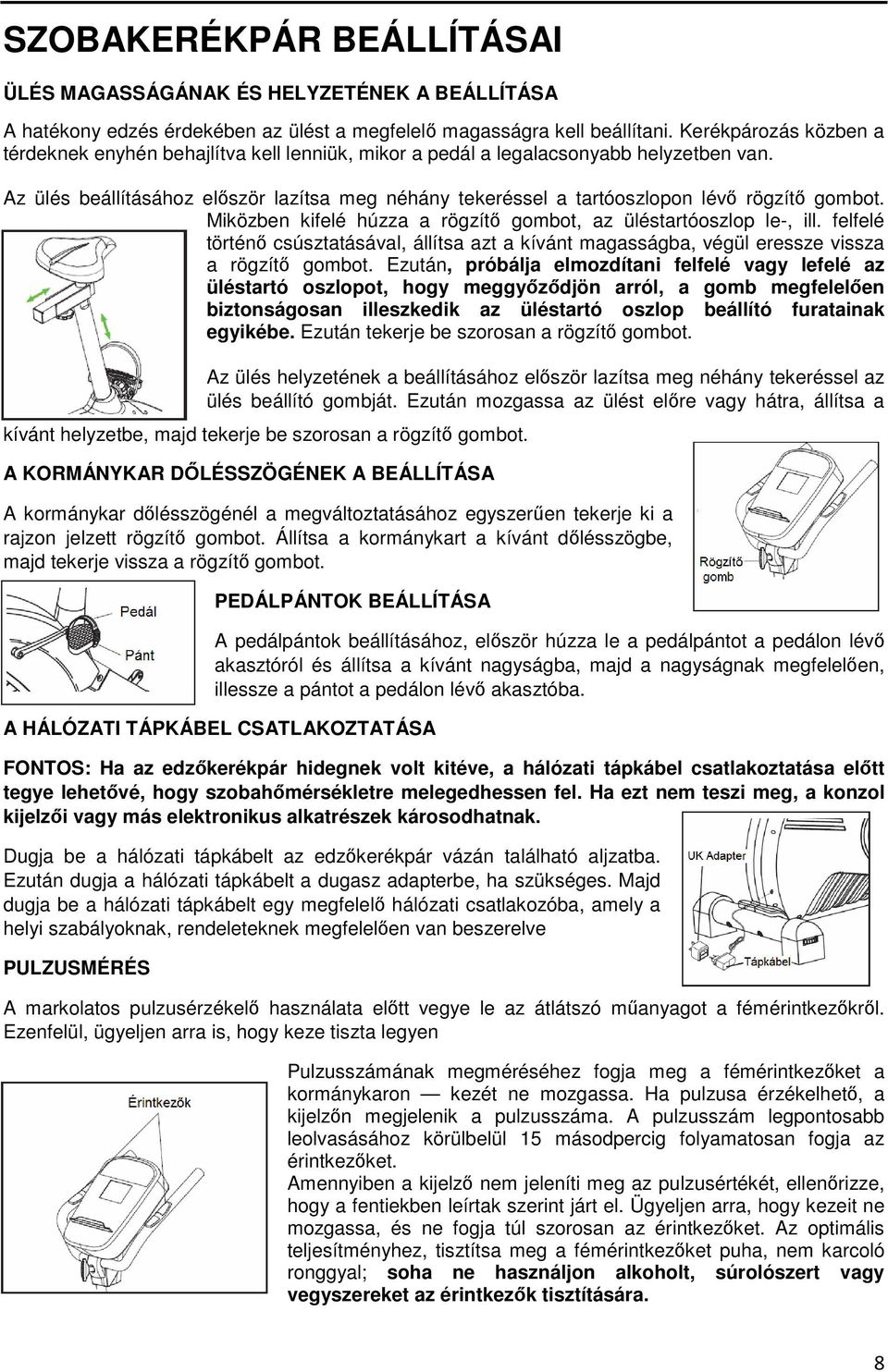 Az ülés beállításához először lazítsa meg néhány tekeréssel a tartóoszlopon lévő rögzítő gombot. Miközben kifelé húzza a rögzítő gombot, az üléstartóoszlop le-, ill.