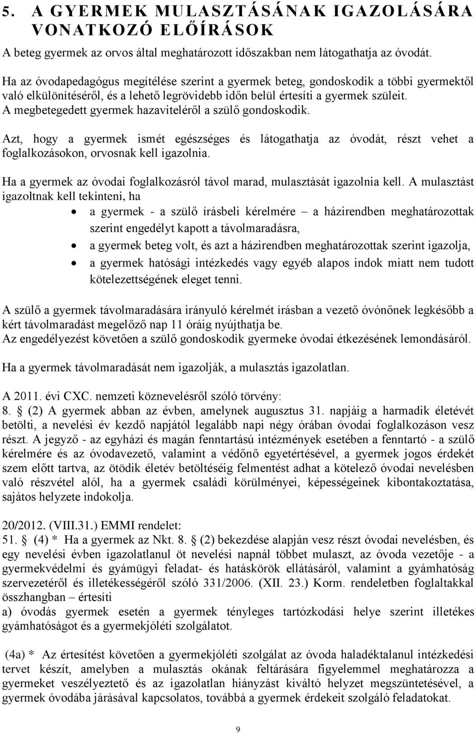 A megbetegedett gyermek hazaviteléről a szülő gondoskodik. Azt, hogy a gyermek ismét egészséges és látogathatja az óvodát, részt vehet a foglalkozásokon, orvosnak kell igazolnia.