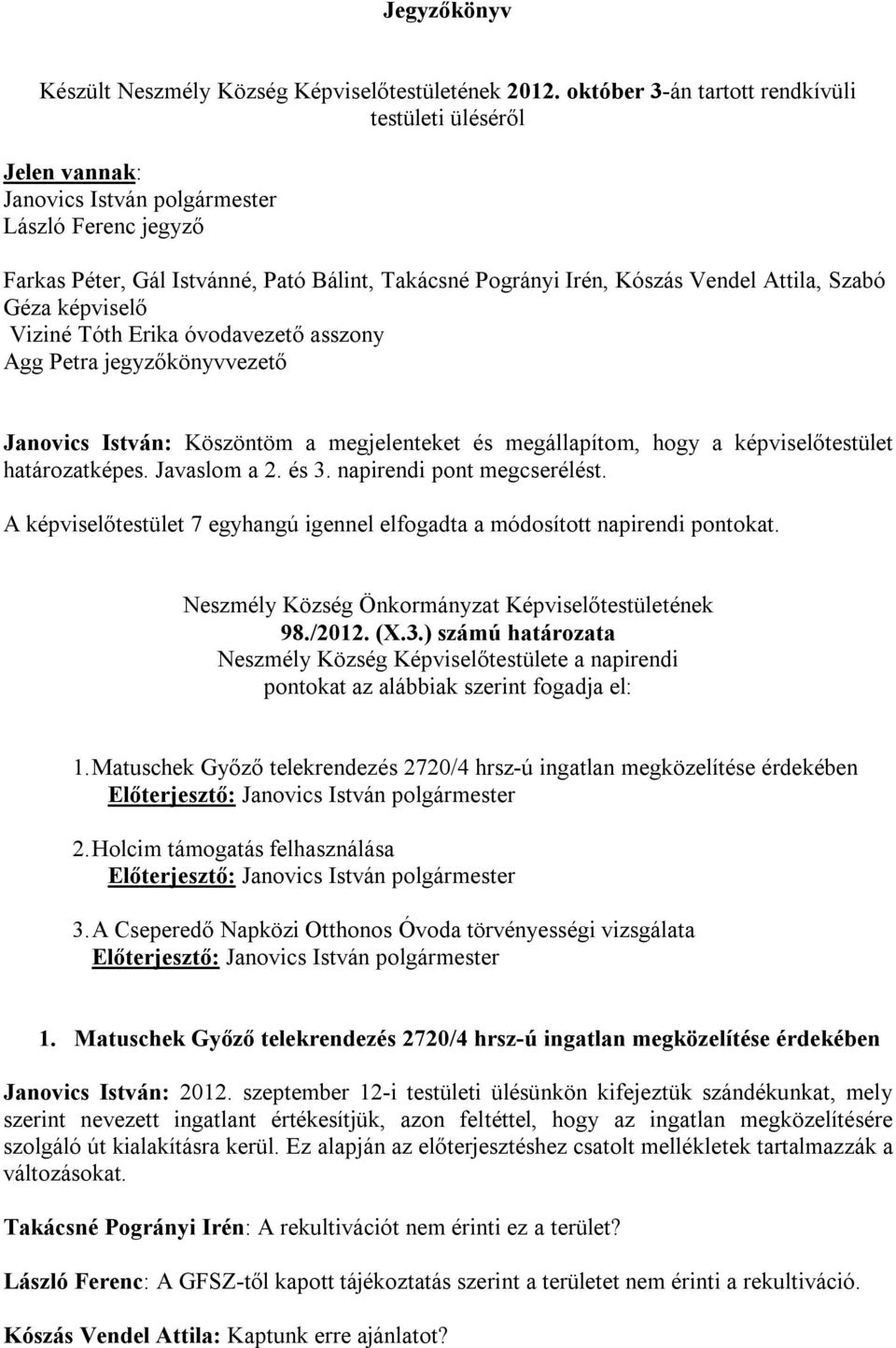 Attila, Szabó Géza képviselő Viziné Tóth Erika óvodavezető asszony Agg Petra jegyzőkönyvvezető Janovics István: Köszöntöm a megjelenteket és megállapítom, hogy a képviselőtestület határozatképes.