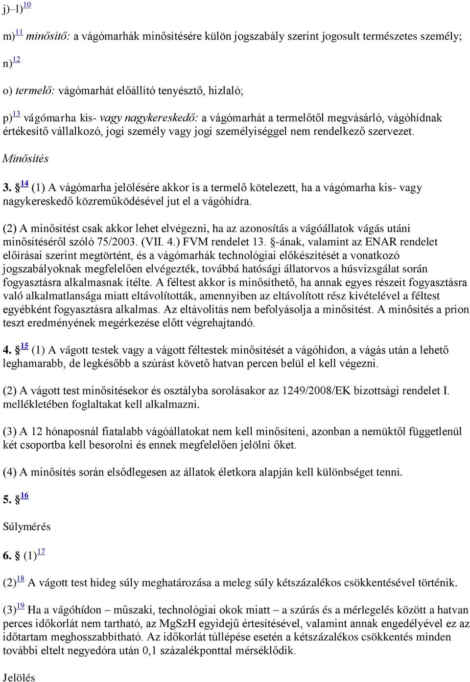 14 (1) A vágómarha jelölésére akkor is a termelő kötelezett, ha a vágómarha kis- vagy nagykereskedő közreműködésével jut el a vágóhídra.