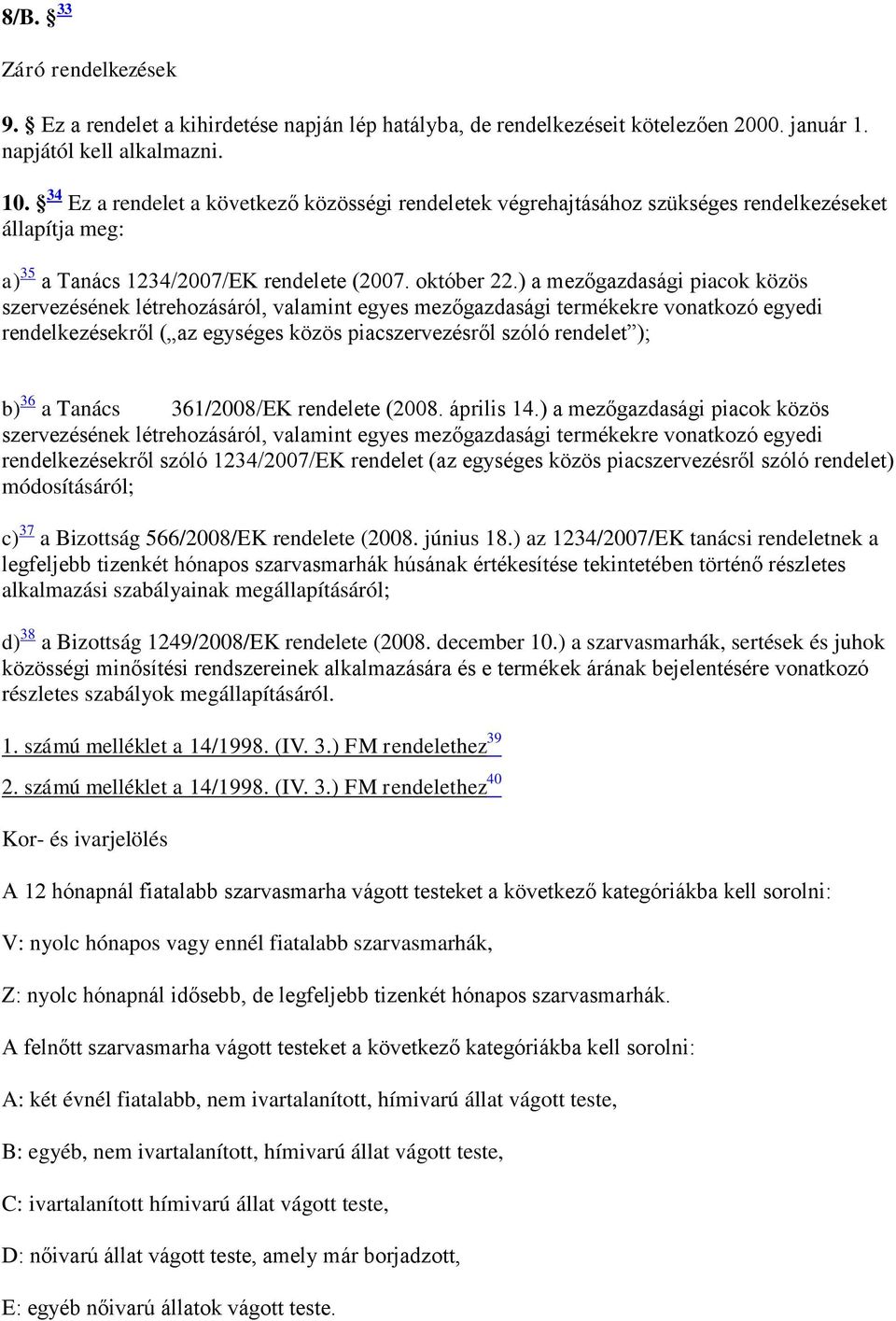 ) a mezőgazdasági piacok közös szervezésének létrehozásáról, valamint egyes mezőgazdasági termékekre vonatkozó egyedi rendelkezésekről ( az egységes közös piacszervezésről szóló rendelet ); b) 36 a