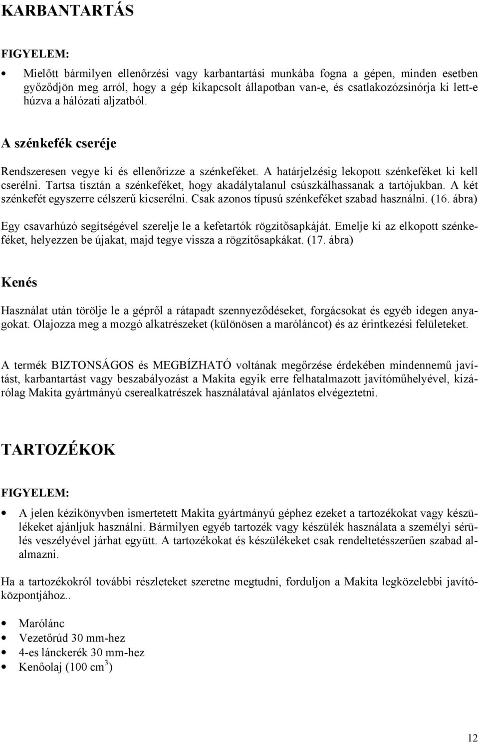 Tartsa tisztán a szénkeféket, hogy akadálytalanul csúszkálhassanak a tartójukban. A két szénkefét egyszerre célszerű kicserélni. Csak azonos típusú szénkeféket szabad használni. (16.