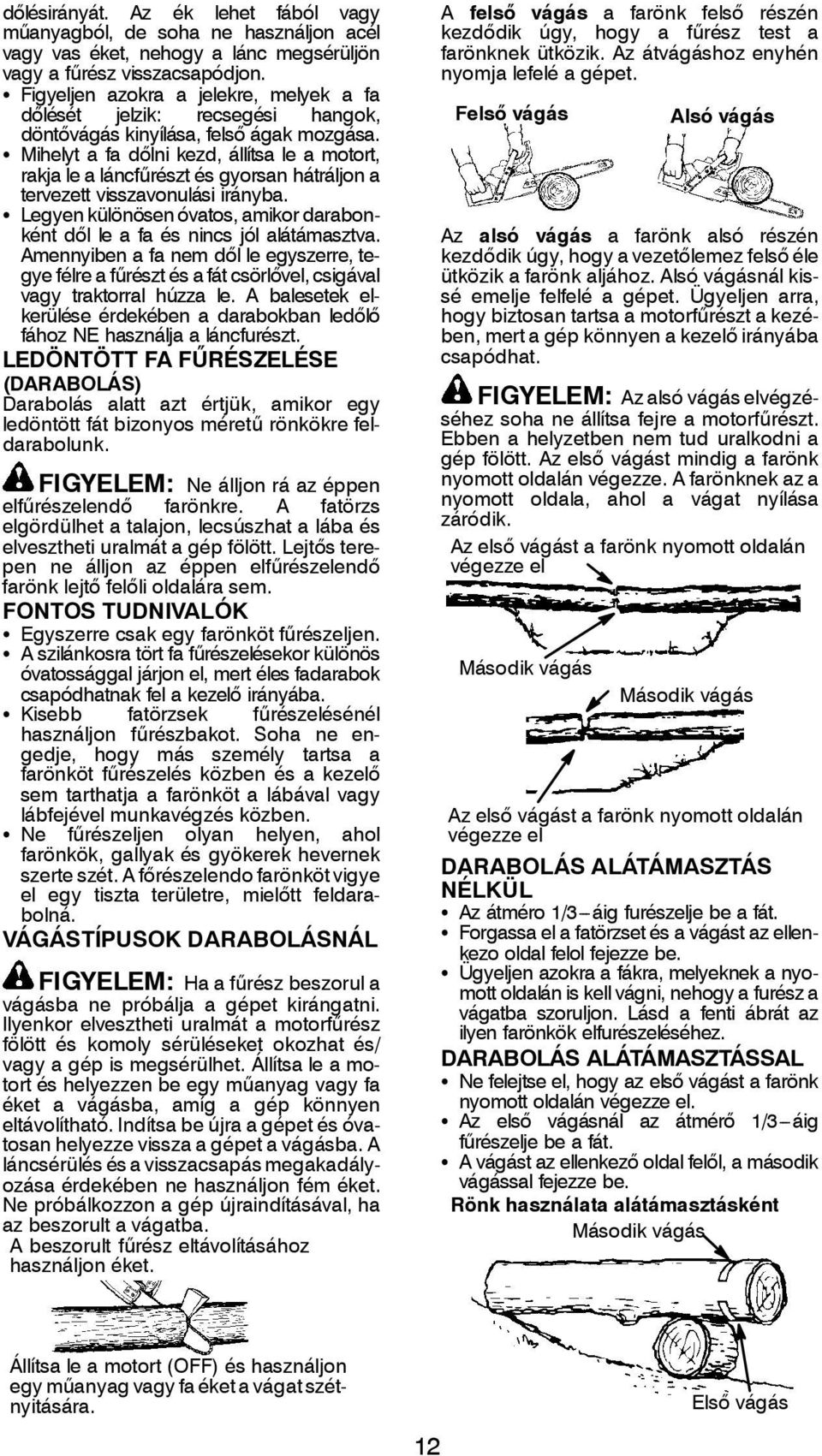 S Mihelyt a fa dőlni kezd, állítsa le a motort, rakja le a láncfűrészt és gyorsan hátráljon a tervezett visszavonulási irányba.