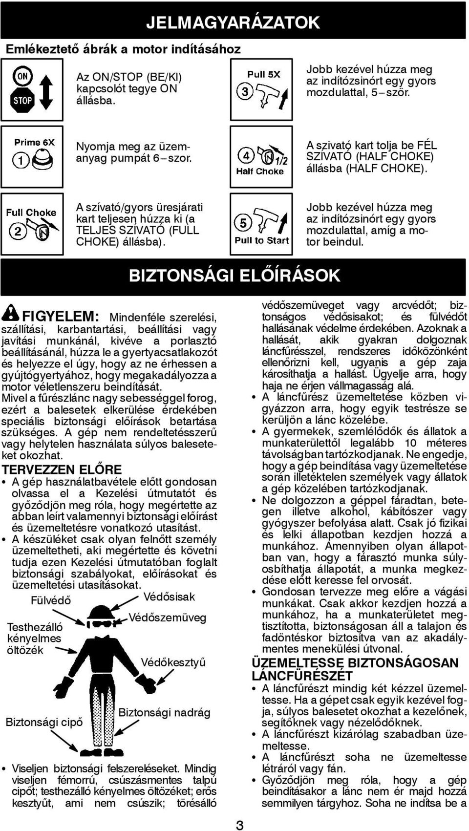 A szívató/gyors üresjárati kart teljesen húzza ki (a TELJES SZÍVATÓ (FULL CHOKE) állásba). Jobb kezével húzza meg az indítózsinórt egy gyors mozdulattal, amíg a motor beindul.