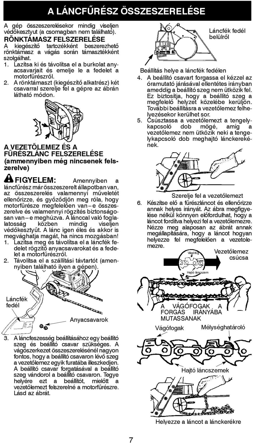 Lazítsa ki és távolítsa el a burkolat anyacsavarjait és emelje le a fedelet a motorfűrészről. 2. A rönktámaszt (kiegészítő alkatrész) két csavarral szerelje fel a gépre az ábrán látható módon.