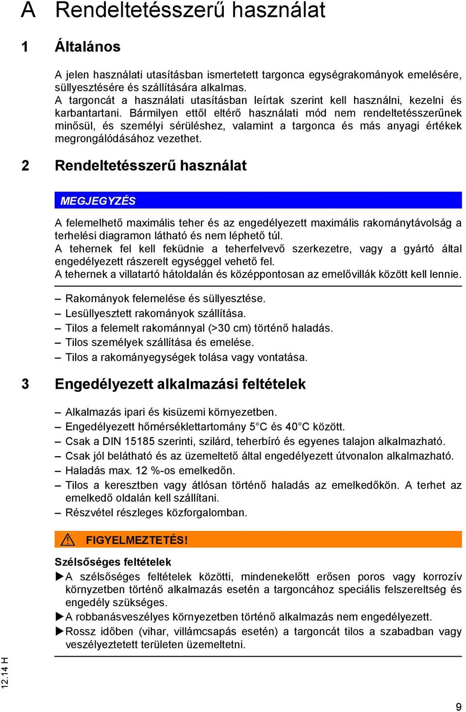 Bármilyen ettől eltérő használati mód nem rendeltetésszerűnek minősül, és személyi sérüléshez, valamint a targonca és más anyagi értékek megrongálódásához vezethet.