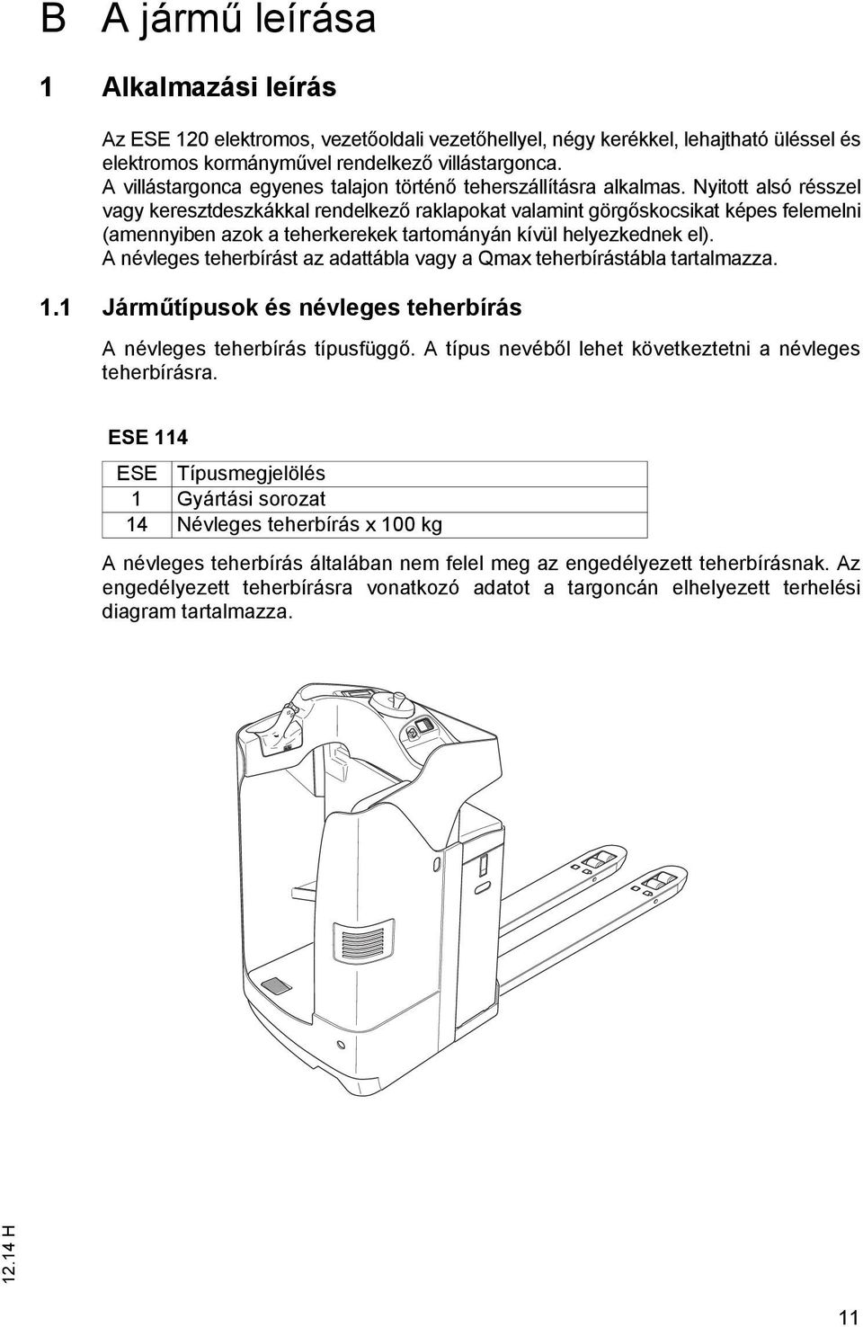 Nyitott alsó résszel vagy keresztdeszkákkal rendelkező raklapokat valamint görgőskocsikat képes felemelni (amennyiben azok a teherkerekek tartományán kívül helyezkednek el).