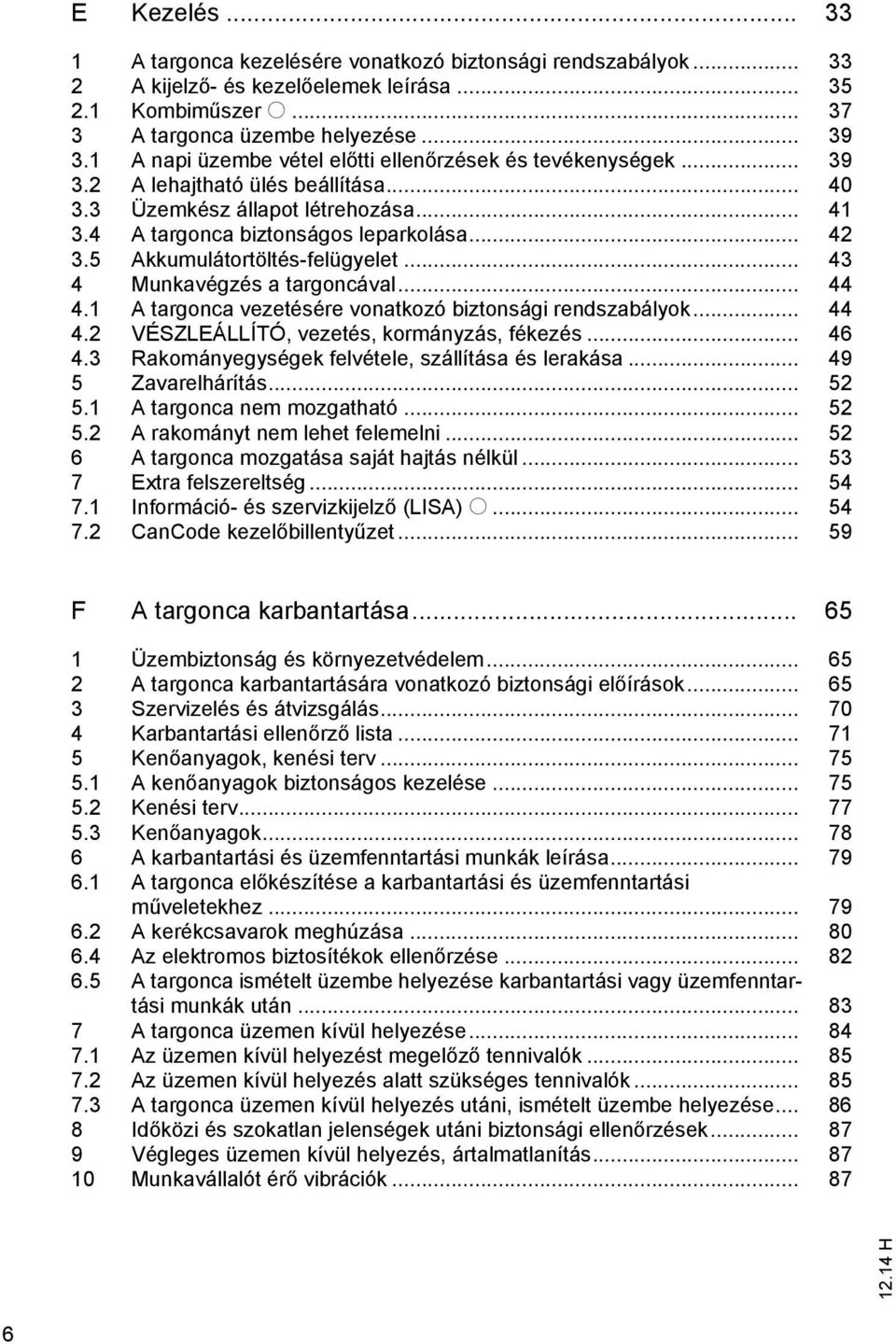 5 Akkumulátortöltés-felügyelet... 43 4 Munkavégzés a targoncával... 44 4.1 A targonca vezetésére vonatkozó biztonsági rendszabályok... 44 4.2 VÉSZLEÁLLÍTÓ, vezetés, kormányzás, fékezés... 46 4.