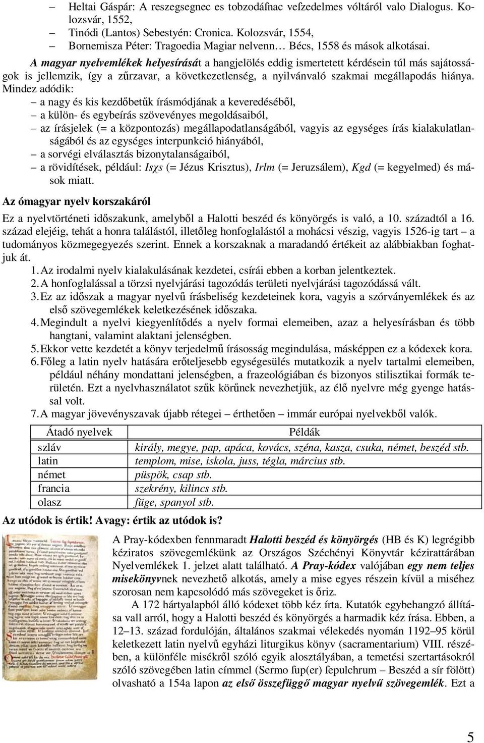 A magyar nyelvemlékek helyesírását a hangjelölés eddig ismertetett kérdésein túl más sajátosságok is jellemzik, így a zűrzavar, a következetlenség, a nyilvánvaló szakmai megállapodás hiánya.