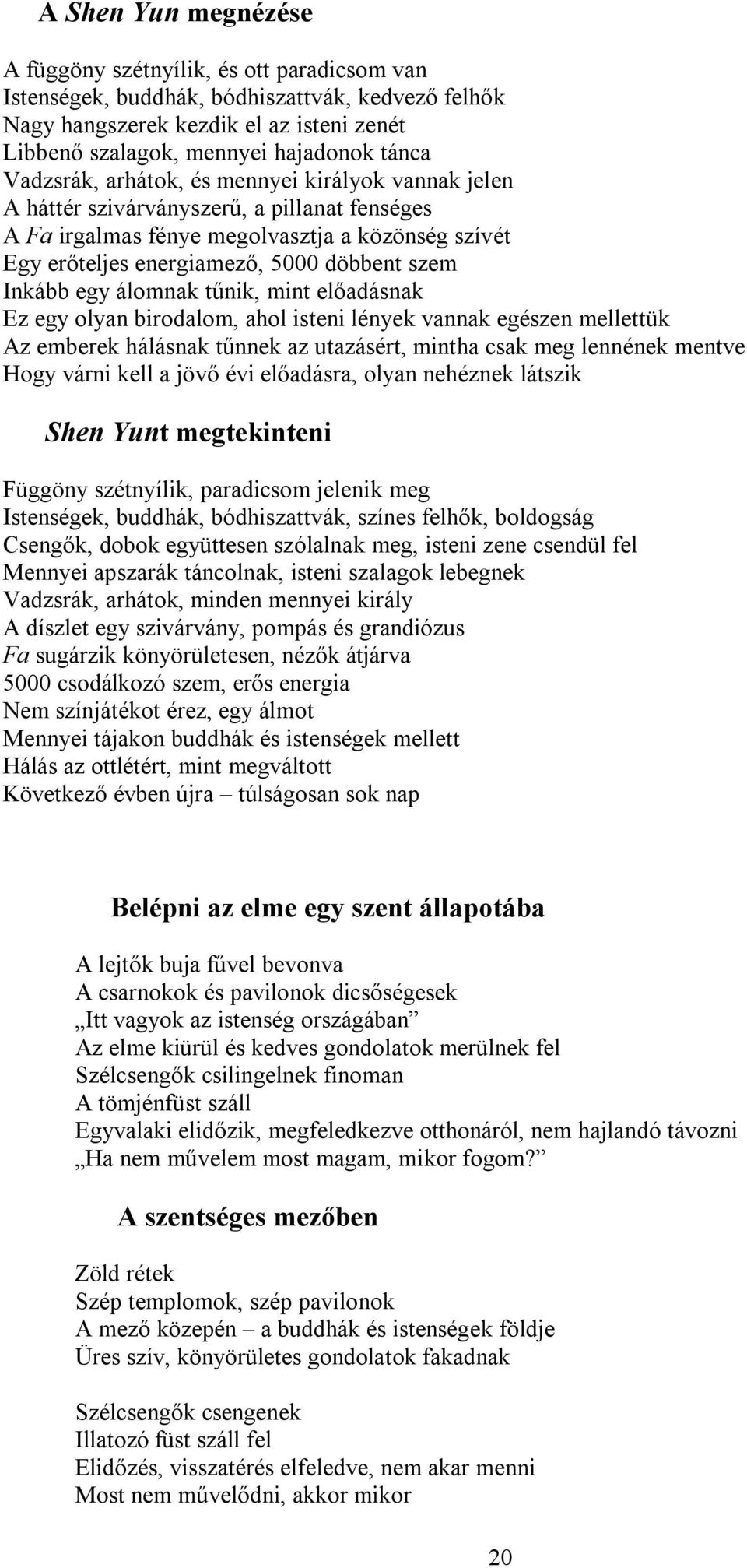 és mennyei királyok vannak jelen A háttér szivárványszerű, a pillanat fenséges A Fa irgalmas fénye megolvasztja a közönség szívét Egy erőteljes energiamező, 5000 döbbent szem Inkább egy álomnak