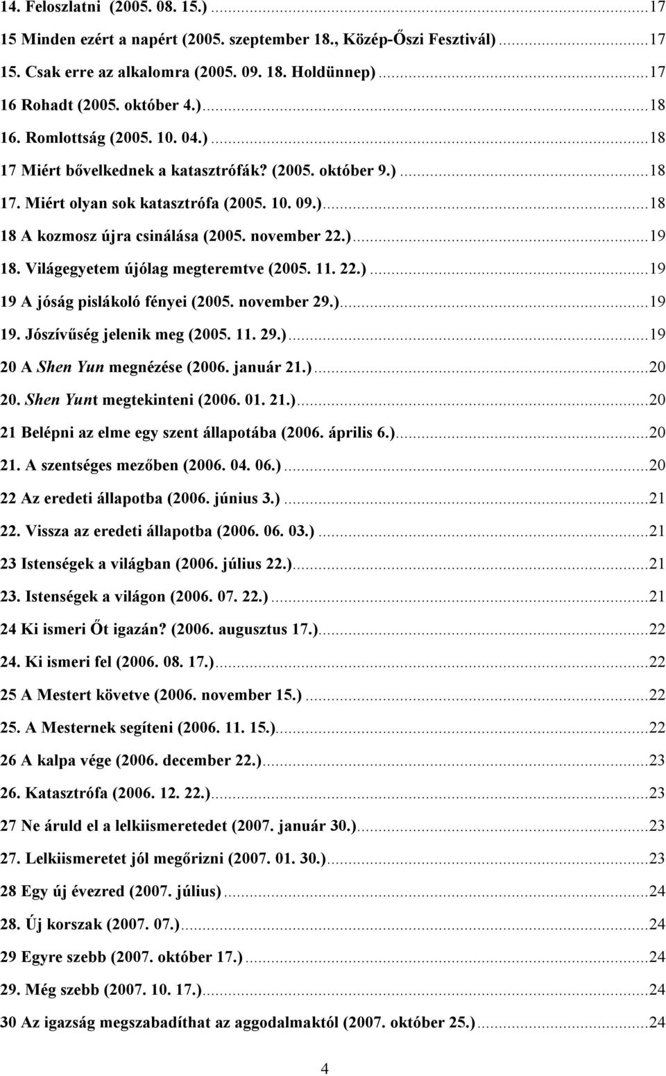 november 22.)... 19 18. Világegyetem újólag megteremtve (2005. 11. 22.)... 19 19 A jóság pislákoló fényei (2005. november 29.)... 19 19. Jószívűség jelenik meg (2005. 11. 29.)... 19 20 A Shen Yun megnézése (2006.