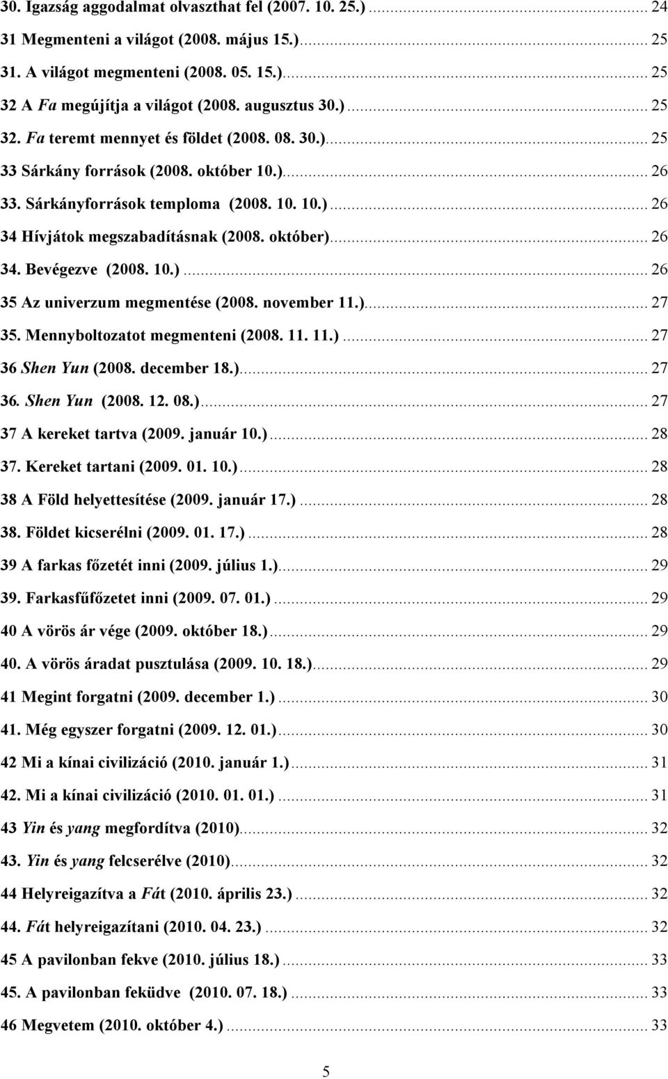 október)... 26 34. Bevégezve (2008. 10.)... 26 35 Az univerzum megmentése (2008. november 11.)... 27 35. Mennyboltozatot megmenteni (2008. 11. 11.)... 27 36 Shen Yun (2008. december 18.)... 27 36. Shen Yun (2008. 12.