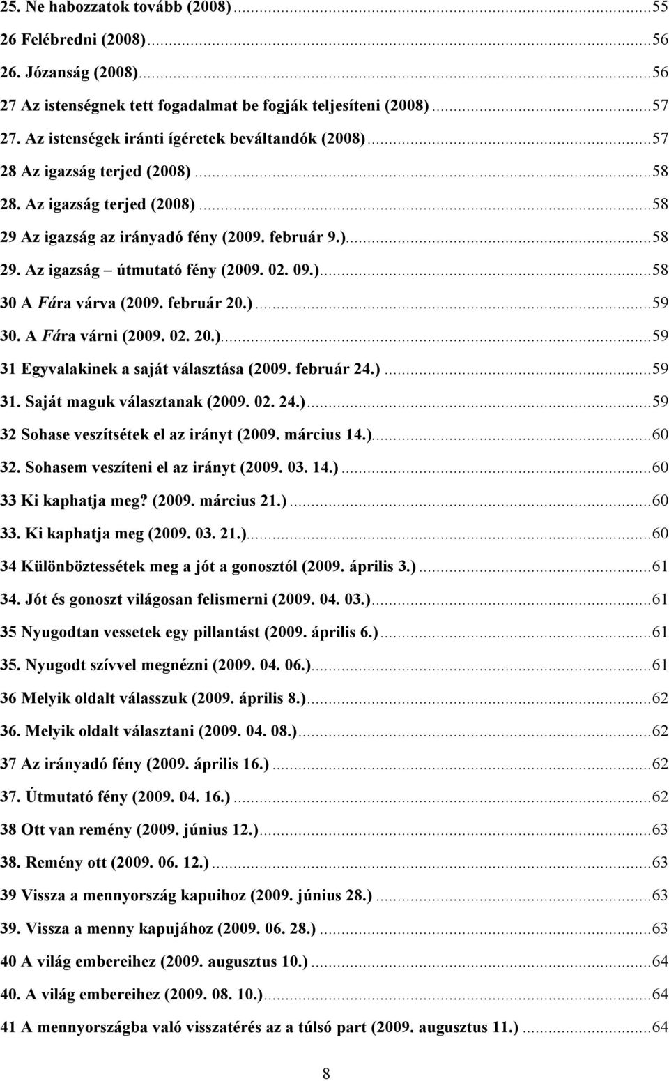 02. 09.)... 58 30 A Fára várva (2009. február 20.)... 59 30. A Fára várni (2009. 02. 20.)... 59 31 Egyvalakinek a saját választása (2009. február 24.)... 59 31. Saját maguk választanak (2009. 02. 24.)... 59 32 Sohase veszítsétek el az irányt (2009.