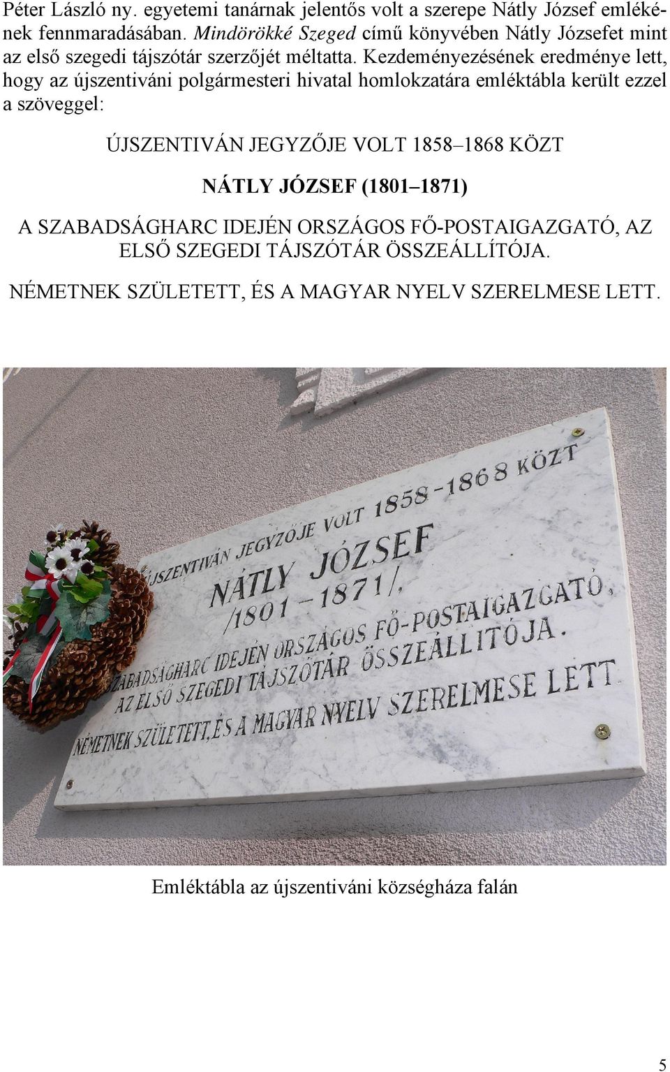Kezdeményezésének eredménye lett, hogy az újszentiváni polgármesteri hivatal homlokzatára emléktábla került ezzel a szöveggel: ÚJSZENTIVÁN