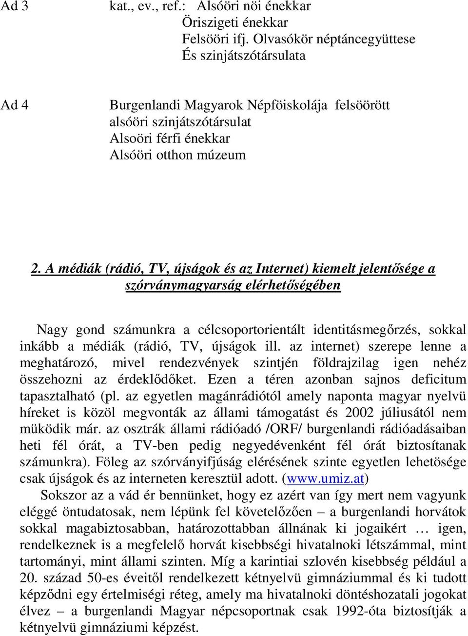 A médiák (rádió, TV, újságok és az Internet) kiemelt jelentősége a szórványmagyarság elérhetőségében Nagy gond számunkra a célcsoportorientált identitásmegőrzés, sokkal inkább a médiák (rádió, TV,