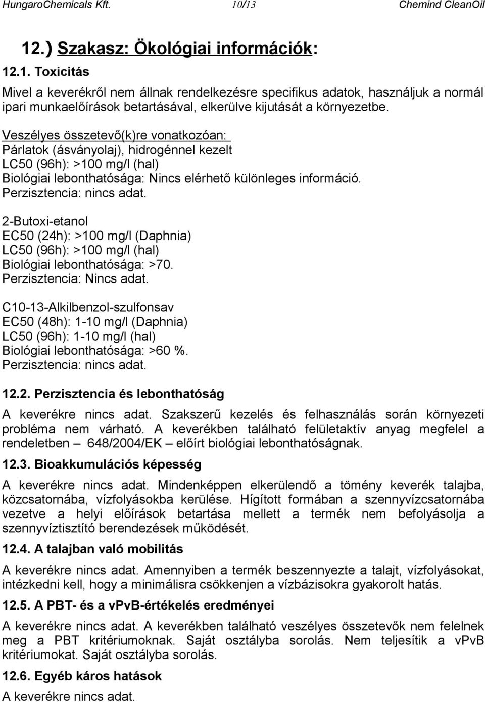 2-Butoxi-etanol EC50 (24h): >100 mg/l (Daphnia) LC50 (96h): >100 mg/l (hal) Biológiai lebonthatósága: >70. Perzisztencia: Nincs adat.