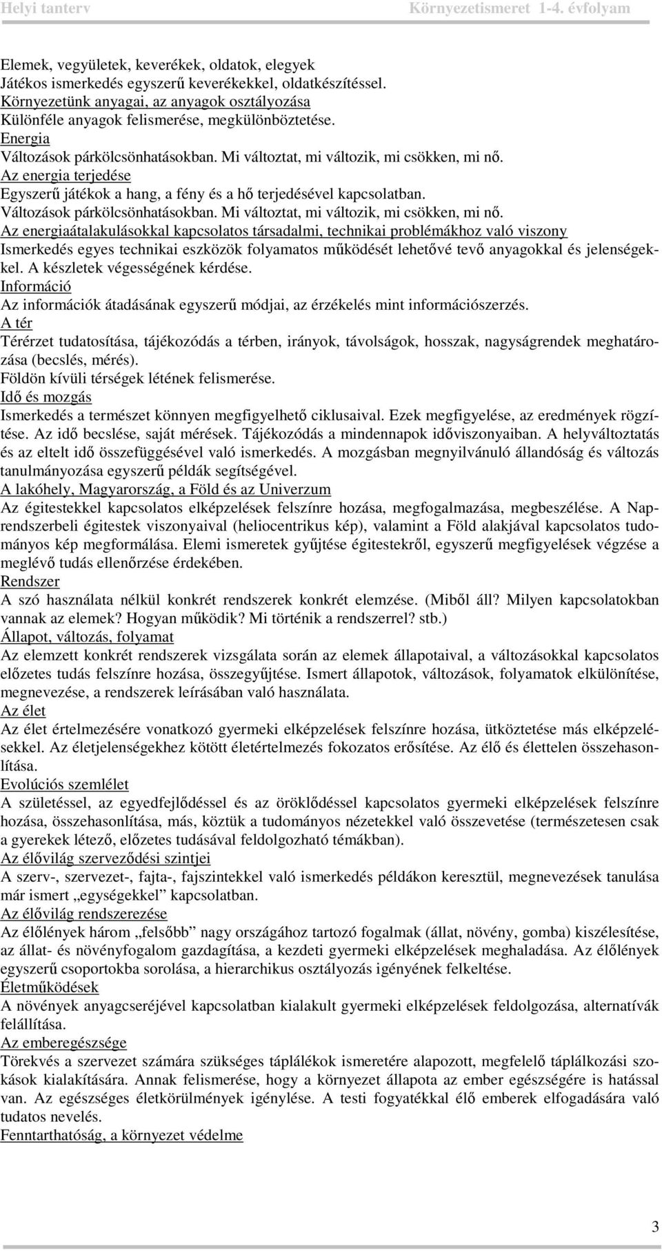 Az energia terjedése Egyszerű játékok a hang, a fény és a hő terjedésével kapcsolatban. Változások párkölcsönhatásokban. Mi változtat, mi változik, mi csökken, mi nő.