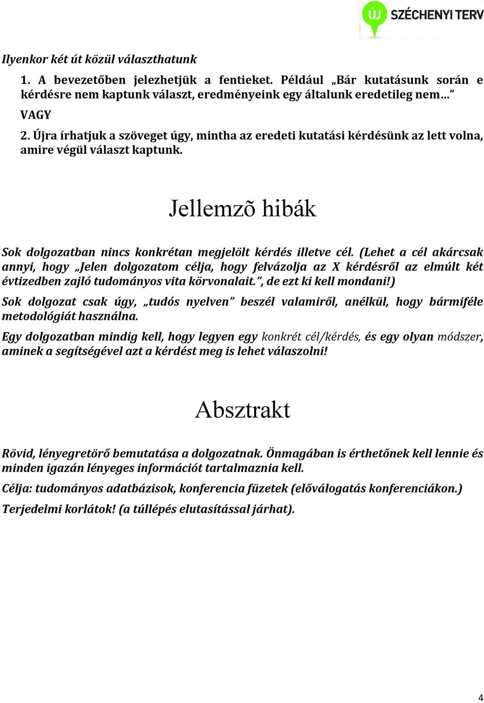 (Lehet a cél akárcsak annyi, hogy Jelen dolgozatom célja, hogy felvázolja az X kérdésről az elmúlt két évtizedben zajló tudományos vita körvonalait., de ezt ki kell mondani!