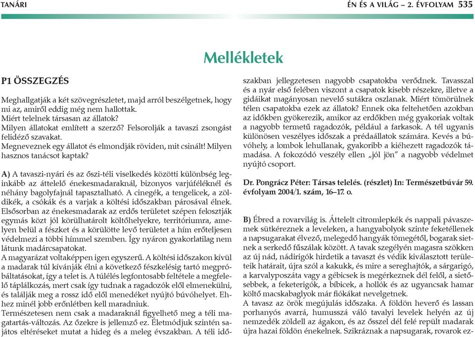 Milyen hasznos tanácsot kaptak? A) A tavaszi-nyári és az őszi-téli viselkedés közötti különbség leginkább az áttelelő énekesmadaraknál, bizonyos varjúféléknél és néhány bagolyfajnál tapasztalható.