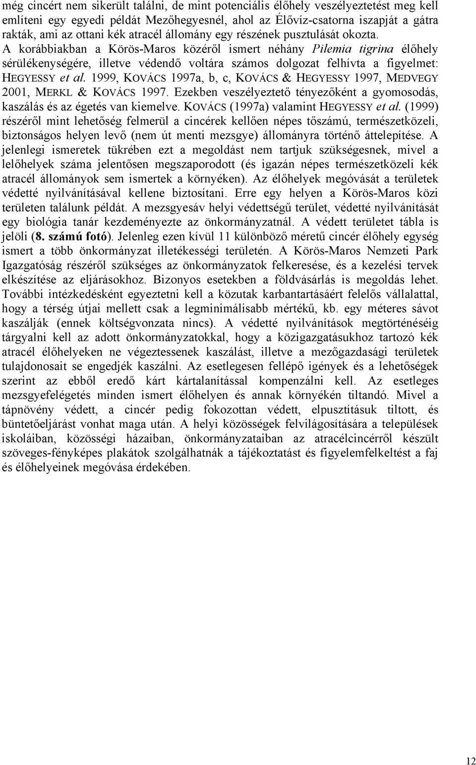 A korábbiakban a Körös-Maros közéről ismert néhány Pilemia tigrina élőhely sérülékenységére, illetve védendő voltára számos dolgozat felhívta a figyelmet: HEGYESSY et al.