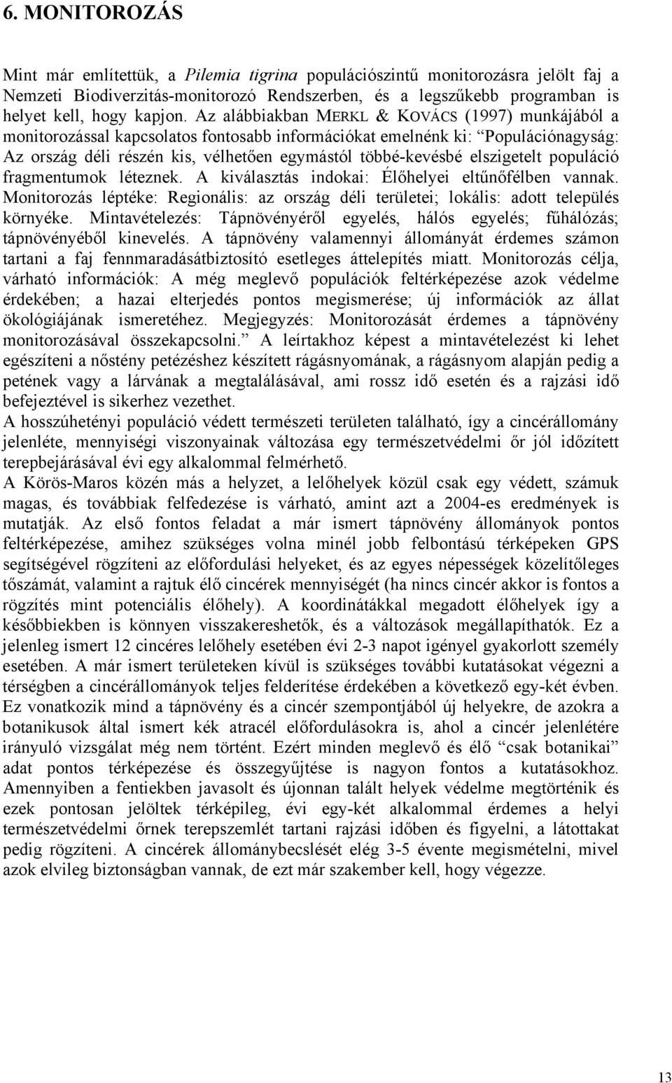 elszigetelt populáció fragmentumok léteznek. A kiválasztás indokai: Élőhelyei eltűnőfélben vannak. Monitorozás léptéke: Regionális: az ország déli területei; lokális: adott település környéke.