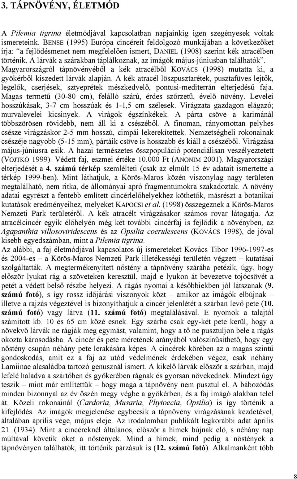 A lárvák a szárakban táplálkoznak, az imágók május-júniusban találhatók. Magyarországról tápnövényéből a kék atracélből KOVÁCS (1998) mutatta ki, a gyökérből kiszedett lárvák alapján.