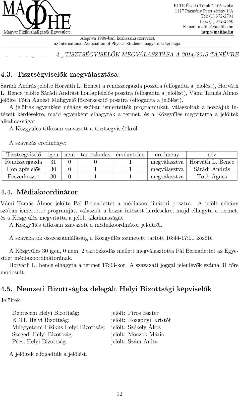 Bence jelölte Sárádi Andrást honlapfelelős posztra (elfogadta a jelölést), Vámi Tamás Álmos jelölte Tóth Ágnest Mafigyelő főszerkesztő posztra (elfogadta a jelölést).