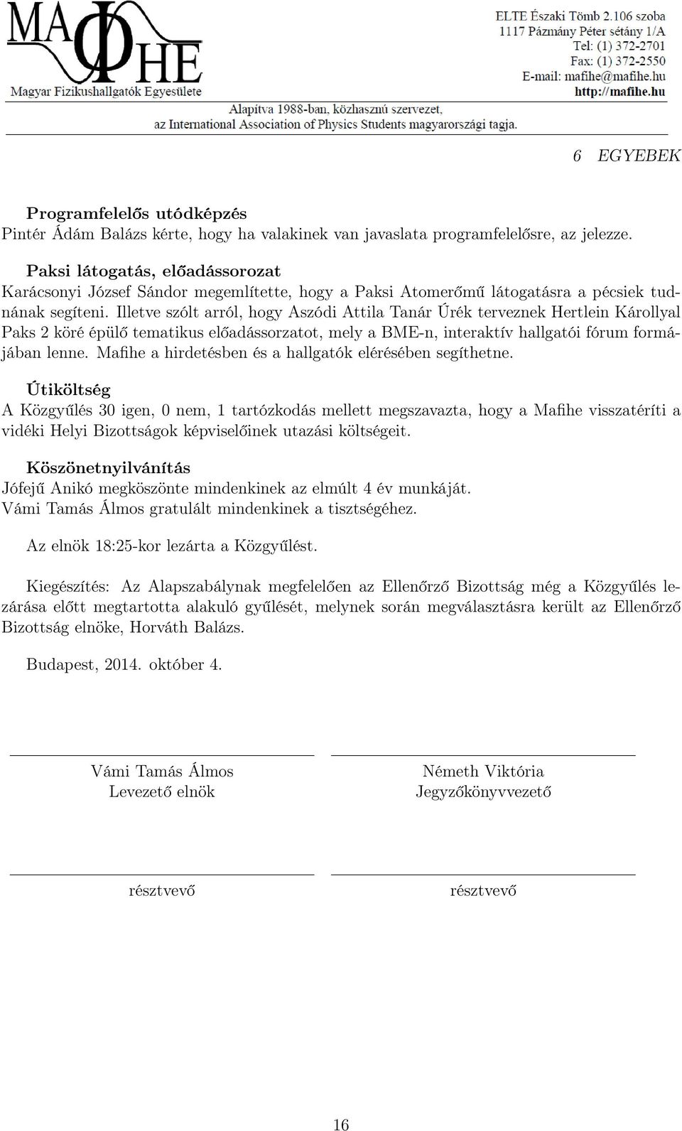 Illetve szólt arról, hogy Aszódi Attila Tanár Úrék terveznek Hertlein Károllyal Paks 2 köré épülő tematikus előadássorzatot, mely a BME-n, interaktív hallgatói fórum formájában lenne.