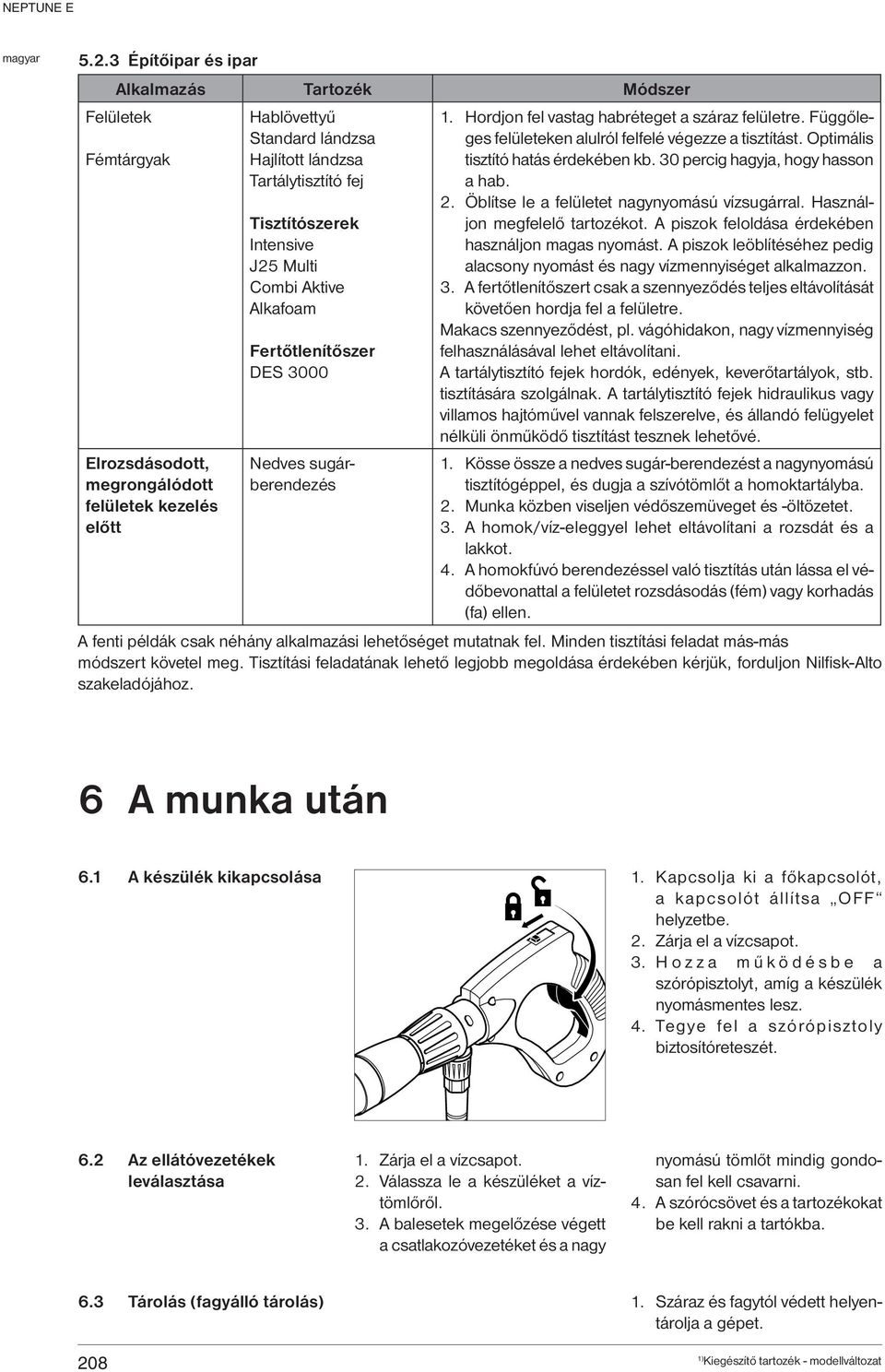 Függőleges felületeken alulról felfelé végezze a tisztítást. Optimális tisztító hatás érdekében kb. 30 percig hagyja, hogy hasson a hab. 2. Öblítse le a felületet nagynyomású vízsugárral.