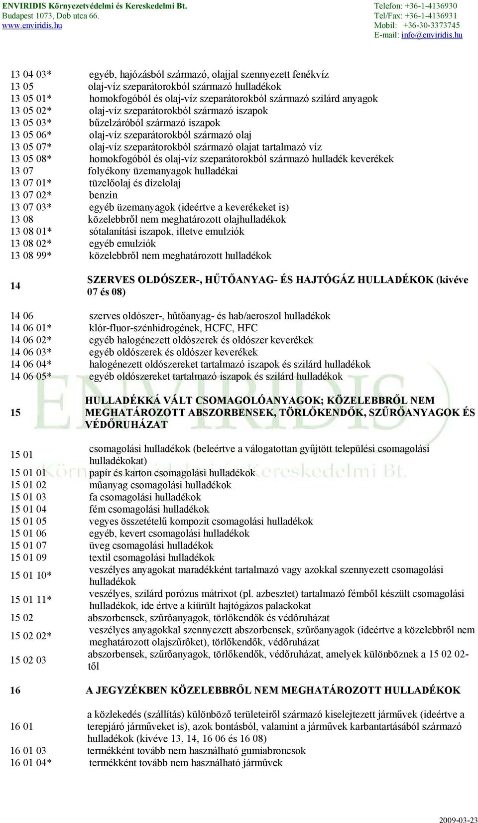 víz 13 05 08* homokfogóból és olaj-víz szeparátorokból származó hulladék keverékek 13 07 folyékony üzemanyagok hulladékai 13 07 01* tüzelőolaj és dízelolaj 13 07 02* benzin 13 07 03* egyéb