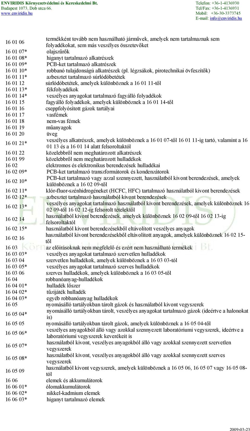 légzsákok, pirotechnikai övfeszítők) 16 01 11* azbesztet tartalmazó súrlódóbetétek 16 01 12 súrlódóbetétek, amelyek különböznek a 16 01 11-től 16 01 13* fékfolyadékok 16 01 14* veszélyes anyagokat