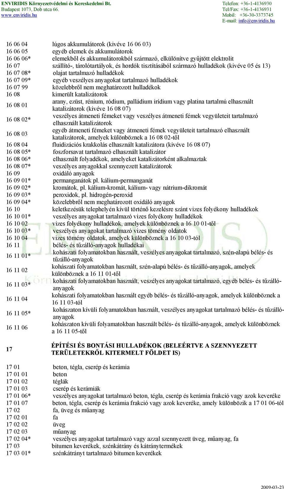 nem meghatározott hulladékok 16 08 kimerült katalizátorok 16 08 01 arany, ezüst, rénium, ródium, palládium irídium vagy platina tartalmú elhasznált katalizátorok (kivéve 16 08 07) 16 08 02* veszélyes