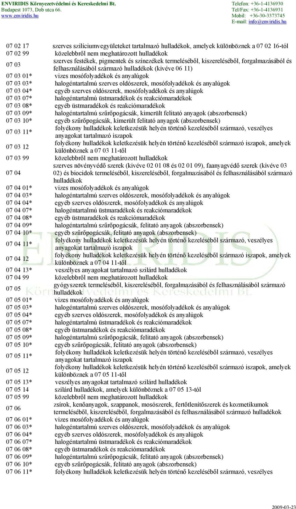 mosófolyadékok és anyalúgok 07 03 04* egyéb szerves oldószerek, mosófolyadékok és anyalúgok 07 03 07* halogéntartalmú üstmaradékok és reakciómaradékok 07 03 08* egyéb üstmaradékok és reakciómaradékok