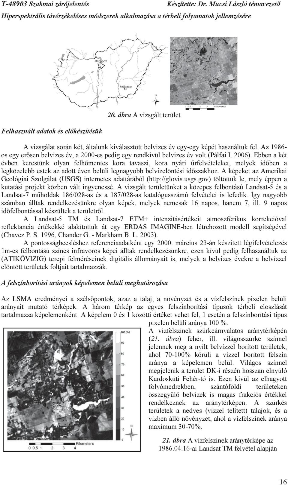 Ebben a két évben kerestünk olyan felhmentes kora tavaszi, kora nyári rfelvételeket, melyek idben a legközelebb estek az adott éven belüli legnagyobb belvízelöntési idszakhoz.