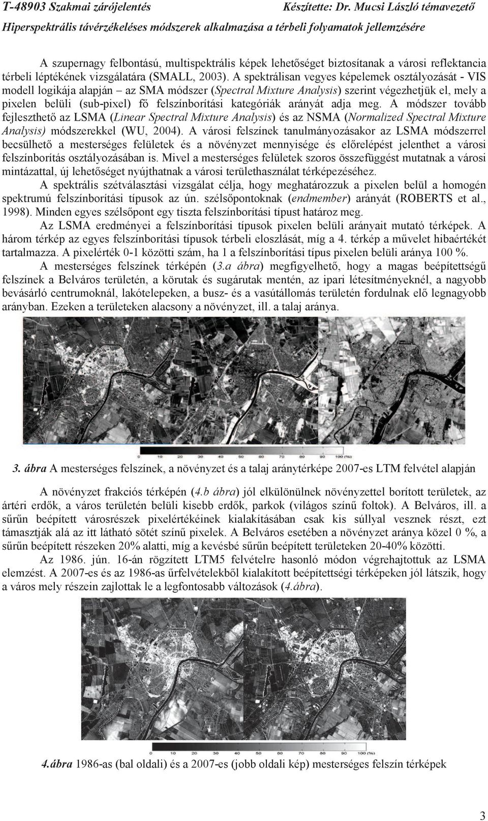 kategóriák arányát adja meg. A módszer tovább fejleszthet az LSMA (Linear Spectral Mixture Analysis) és az NSMA (Normalized Spectral Mixture Analysis) módszerekkel (WU, 2004).