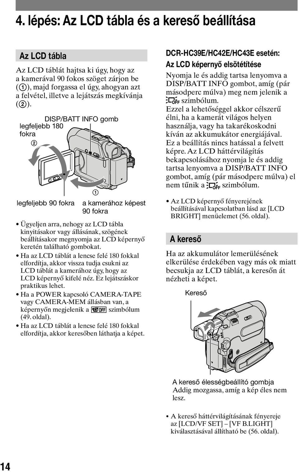 DISP/BATT INFO gomb legfeljebb 180 fokra 2 1 legfeljebb 90 fokra a kamerához képest 90 fokra Ügyeljen arra, nehogy az LCD tábla kinyitásakor vagy állásának, szögének beállításakor megnyomja az LCD