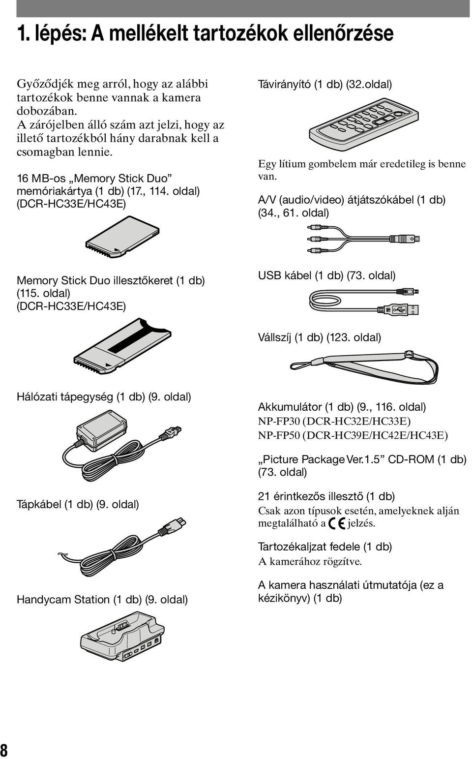 oldal) (DCR-HC33E/HC43E) Távirányító (1 db) (32.oldal) Egy lítium gombelem már eredetileg is benne van. A/V (audio/video) átjátszókábel (1 db) (34., 61.