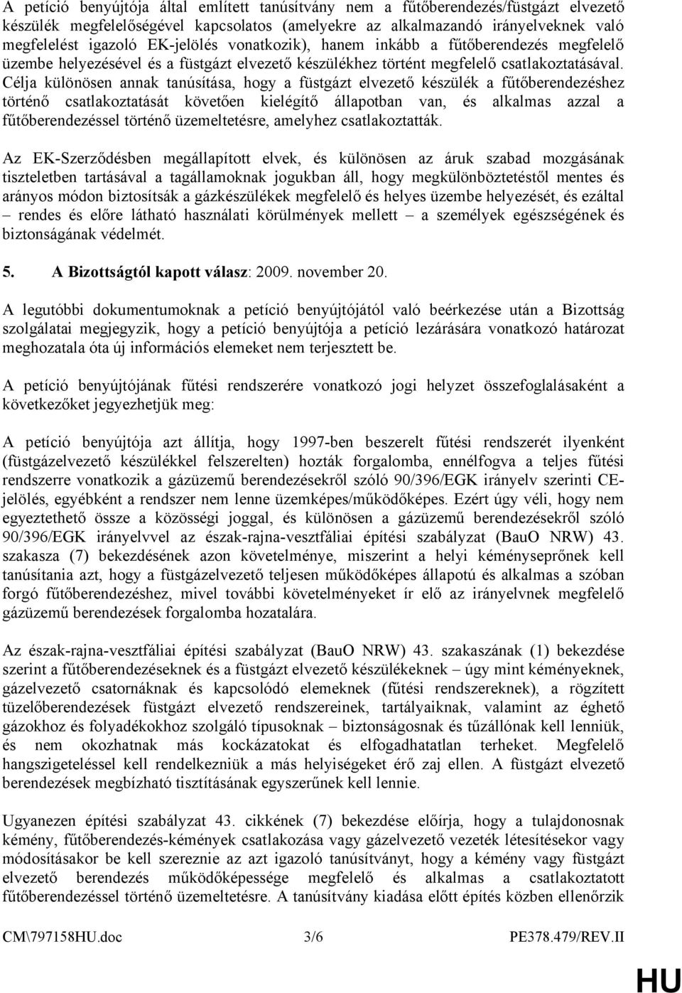 Célja különösen annak tanúsítása, hogy a füstgázt elvezető készülék a fűtőberendezéshez történő csatlakoztatását követően kielégítő állapotban van, és alkalmas azzal a fűtőberendezéssel történő