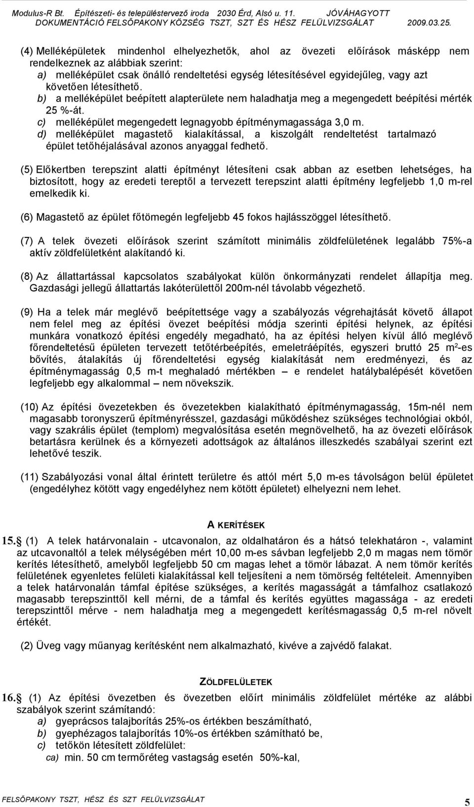 d) melléképület magastető kialakítással, a kiszolgált rendeltetést tartalmazó épület tetőhéjalásával azonos anyaggal fedhető.